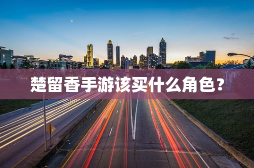 楚留香手游该买什么角色？