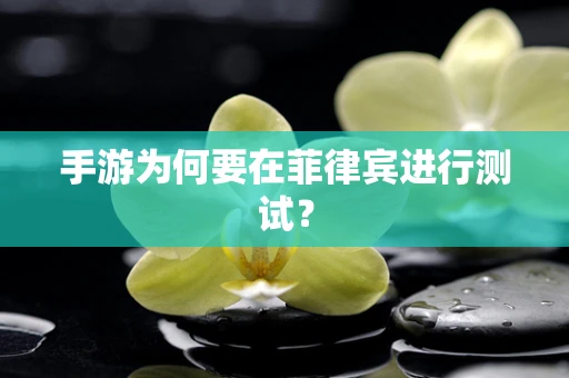 手游为何要在菲律宾进行测试？
