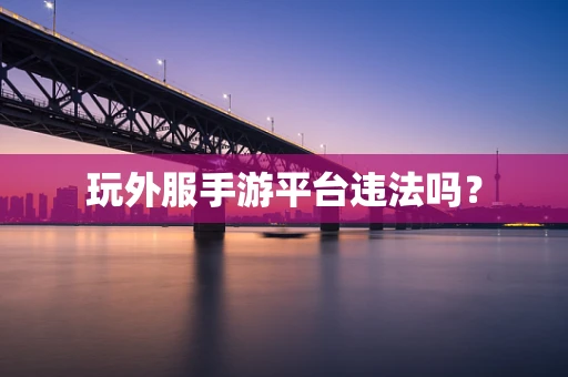 玩外服手游平台违法吗？