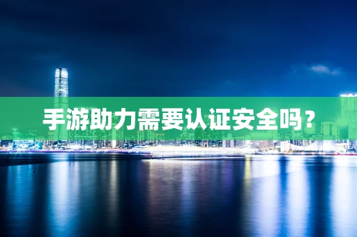 手游助力需要认证安全吗？
