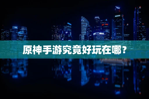 原神手游究竟好玩在哪？