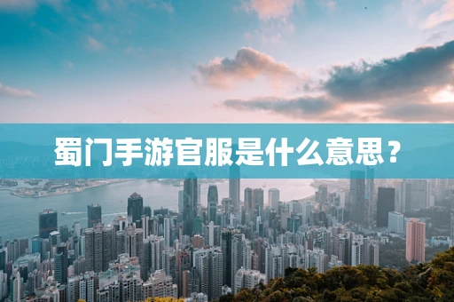 蜀门手游官服是什么意思？