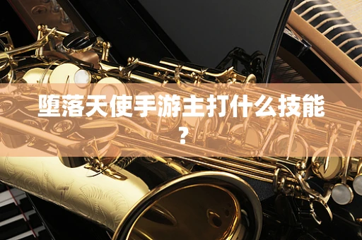 堕落天使手游主打什么技能？