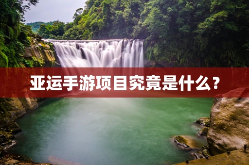 亚运手游项目究竟是什么？