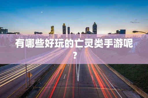 有哪些好玩的亡灵类手游呢？