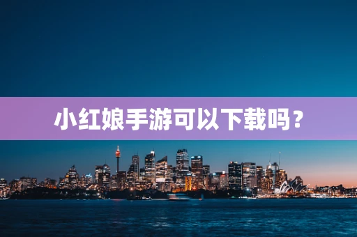 小红娘手游可以下载吗？