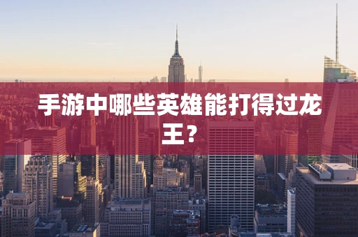 手游中哪些英雄能打得过龙王？