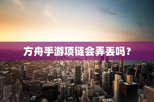 方舟手游项链会弄丢吗？