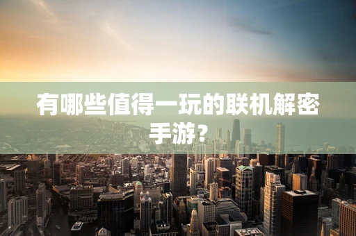 有哪些值得一玩的联机解密手游？