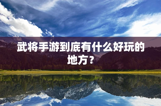 武将手游到底有什么好玩的地方？