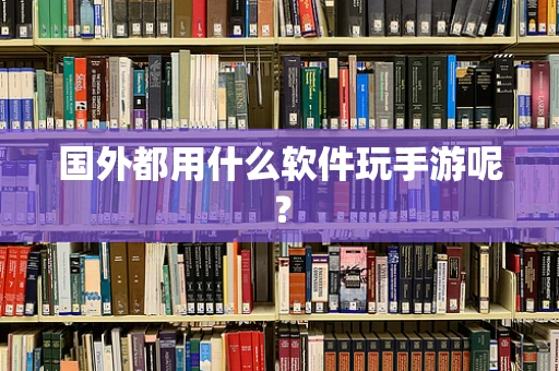 国外都用什么软件玩手游呢？