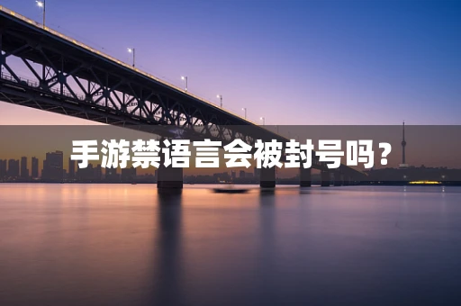 手游禁语言会被封号吗？