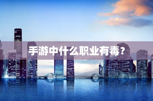 手游中什么职业有毒？