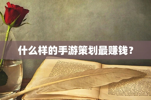 什么样的手游策划最赚钱？