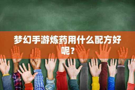 梦幻手游炼药用什么配方好呢？