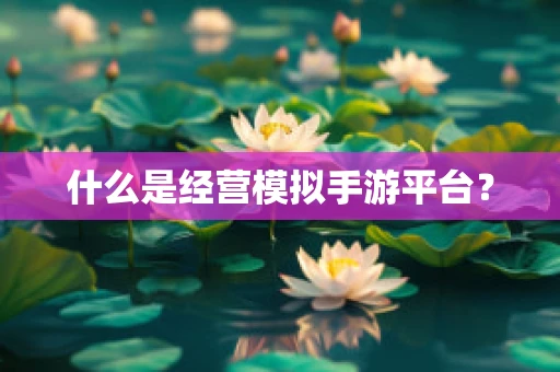 什么是经营模拟手游平台？