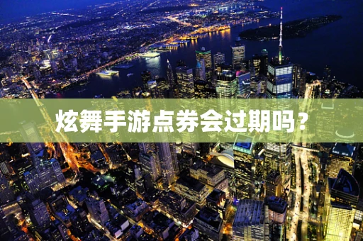 炫舞手游点券会过期吗？