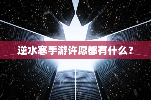 逆水寒手游许愿都有什么？