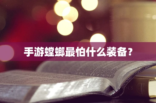 手游螳螂最怕什么装备？