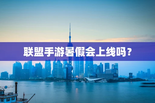 联盟手游暑假会上线吗？