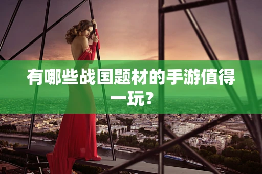 有哪些战国题材的手游值得一玩？