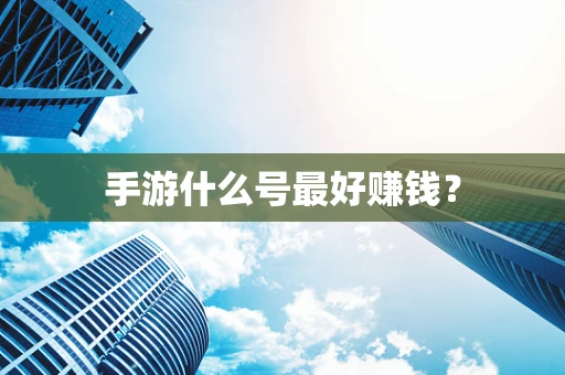 手游什么号最好赚钱？