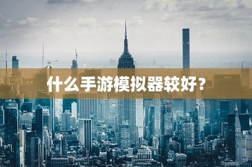 什么手游模拟器较好？