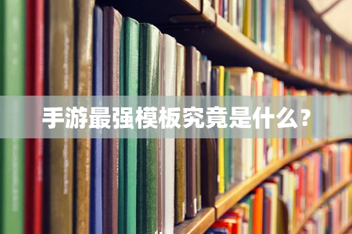 手游最强模板究竟是什么？