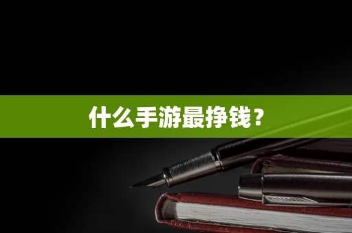 什么手游最挣钱？