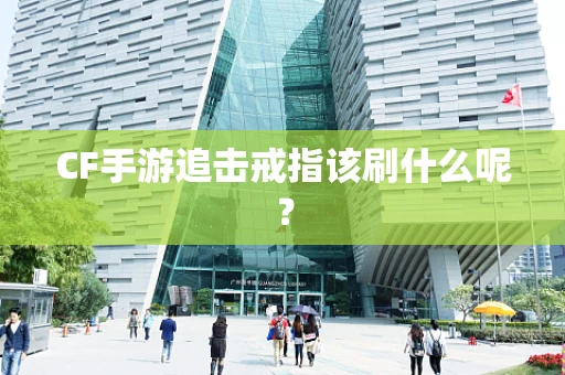 CF手游追击戒指该刷什么呢？