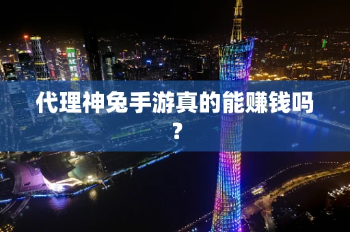 代理神兔手游真的能赚钱吗？
