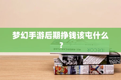 梦幻手游后期挣钱该屯什么？