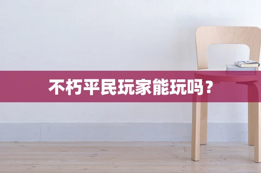 不朽平民玩家能玩吗？