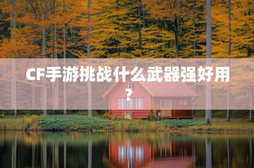 CF手游挑战什么武器强好用？