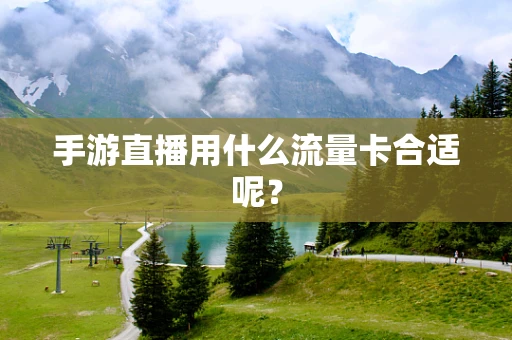 手游直播用什么流量卡合适呢？