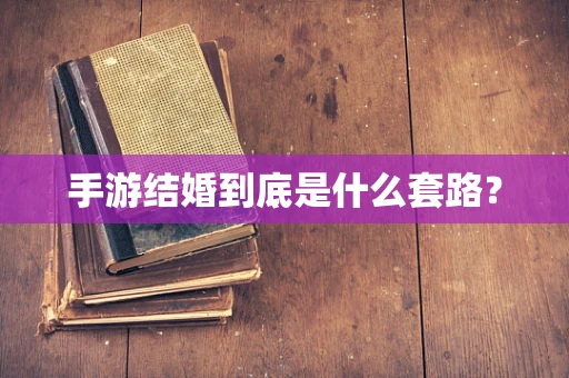 手游结婚到底是什么套路？