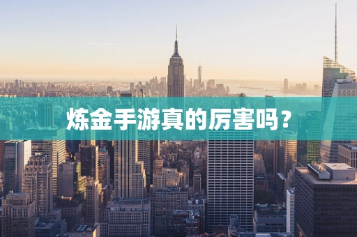 炼金手游真的厉害吗？