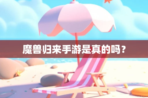 魔兽归来手游是真的吗？