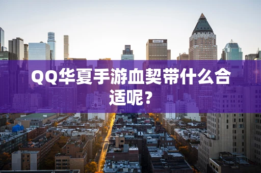 QQ华夏手游血契带什么合适呢？