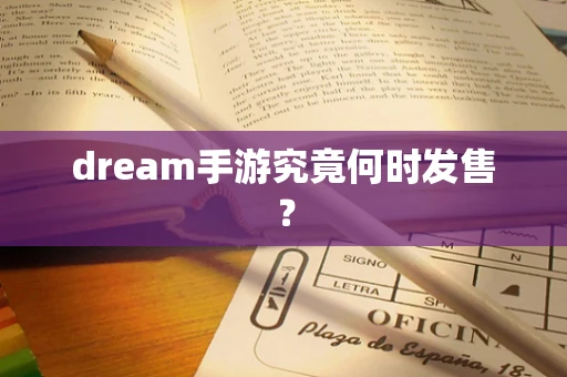 dream手游究竟何时发售？