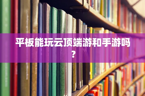 平板能玩云顶端游和手游吗？