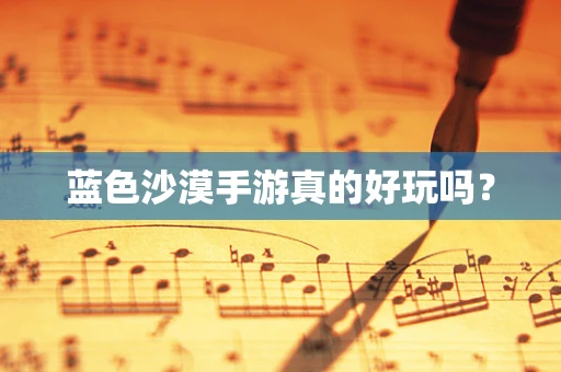 蓝色沙漠手游真的好玩吗？