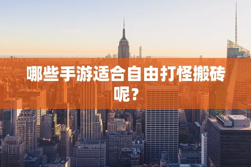 哪些手游适合自由打怪搬砖呢？