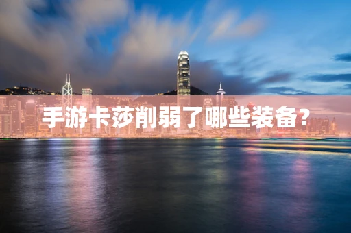 手游卡莎削弱了哪些装备？