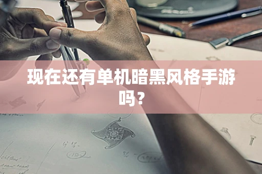 现在还有单机暗黑风格手游吗？