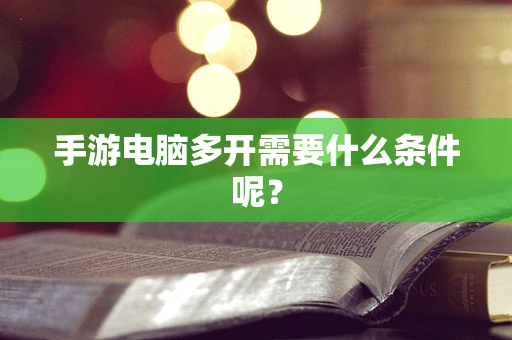 手游电脑多开需要什么条件呢？