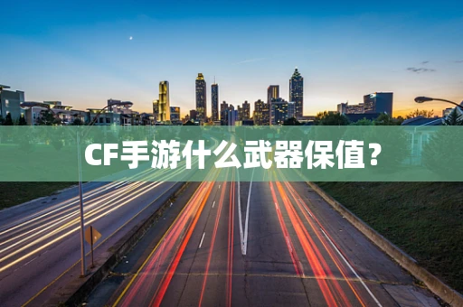 CF手游什么武器保值？