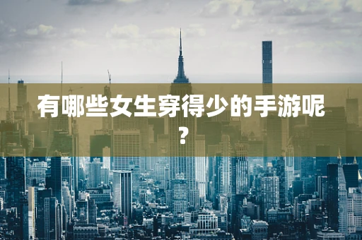 有哪些女生穿得少的手游呢？