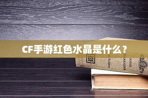 CF手游红色水晶是什么？