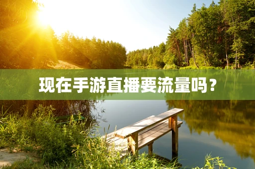 现在手游直播要流量吗？